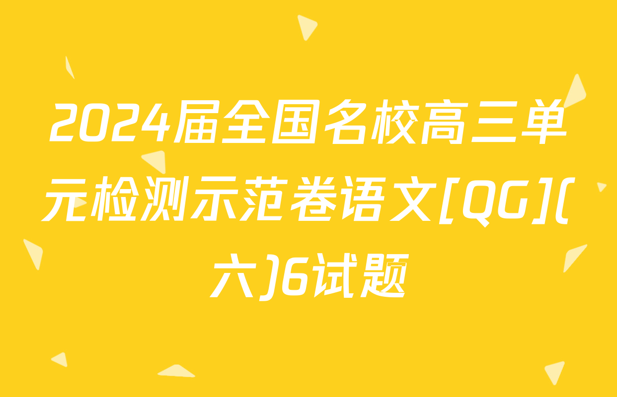 2024届全国名校高三单元检测示范卷语文[QG](六)6试题