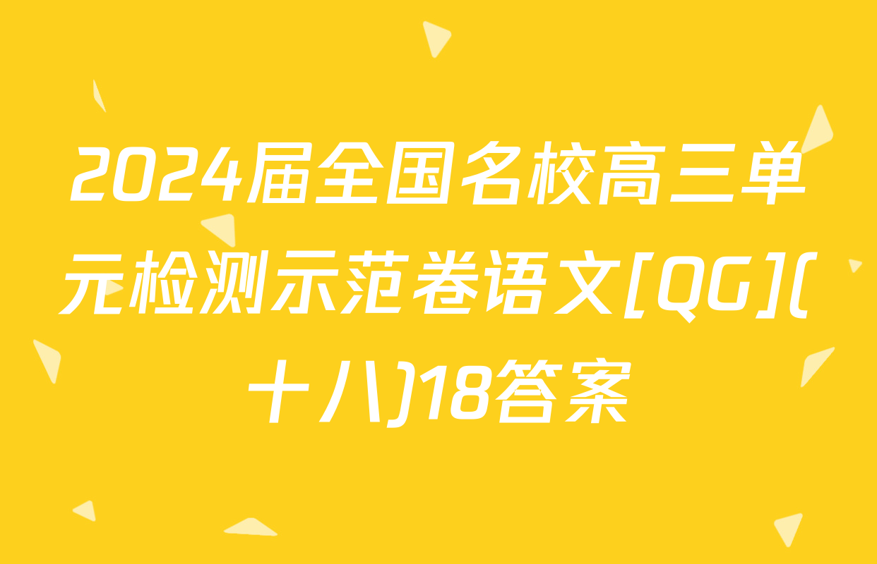 2024届全国名校高三单元检测示范卷语文[QG](十八)18答案