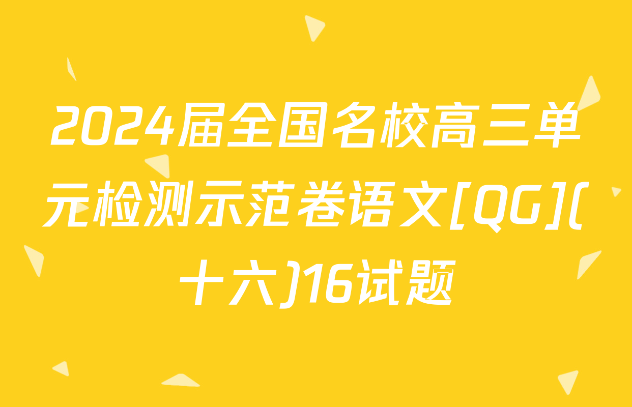 2024届全国名校高三单元检测示范卷语文[QG](十六)16试题