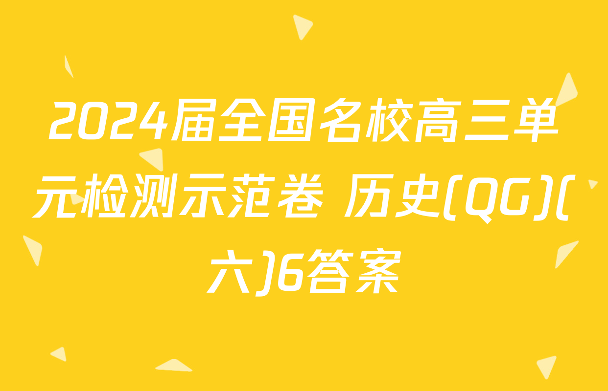 2024届全国名校高三单元检测示范卷 历史(QG)(六)6答案