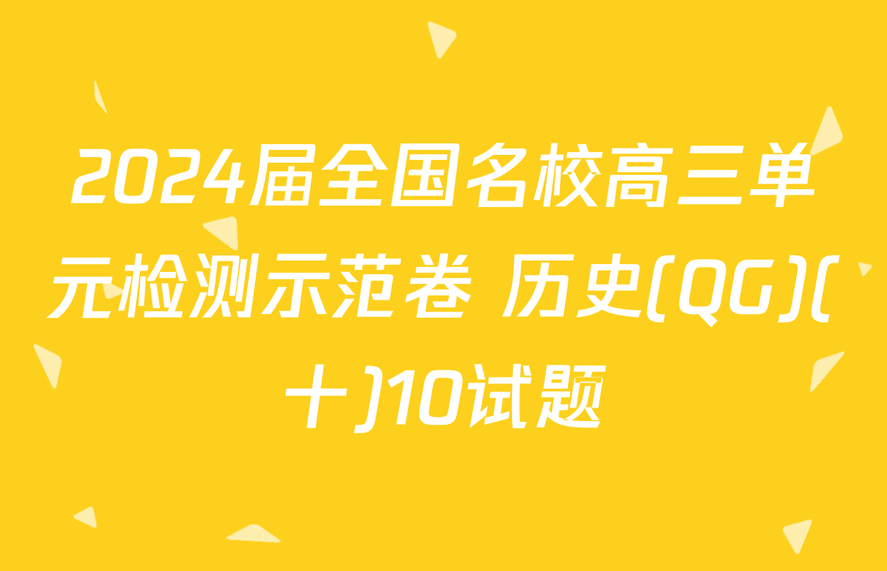 2024届全国名校高三单元检测示范卷 历史(QG)(十)10试题