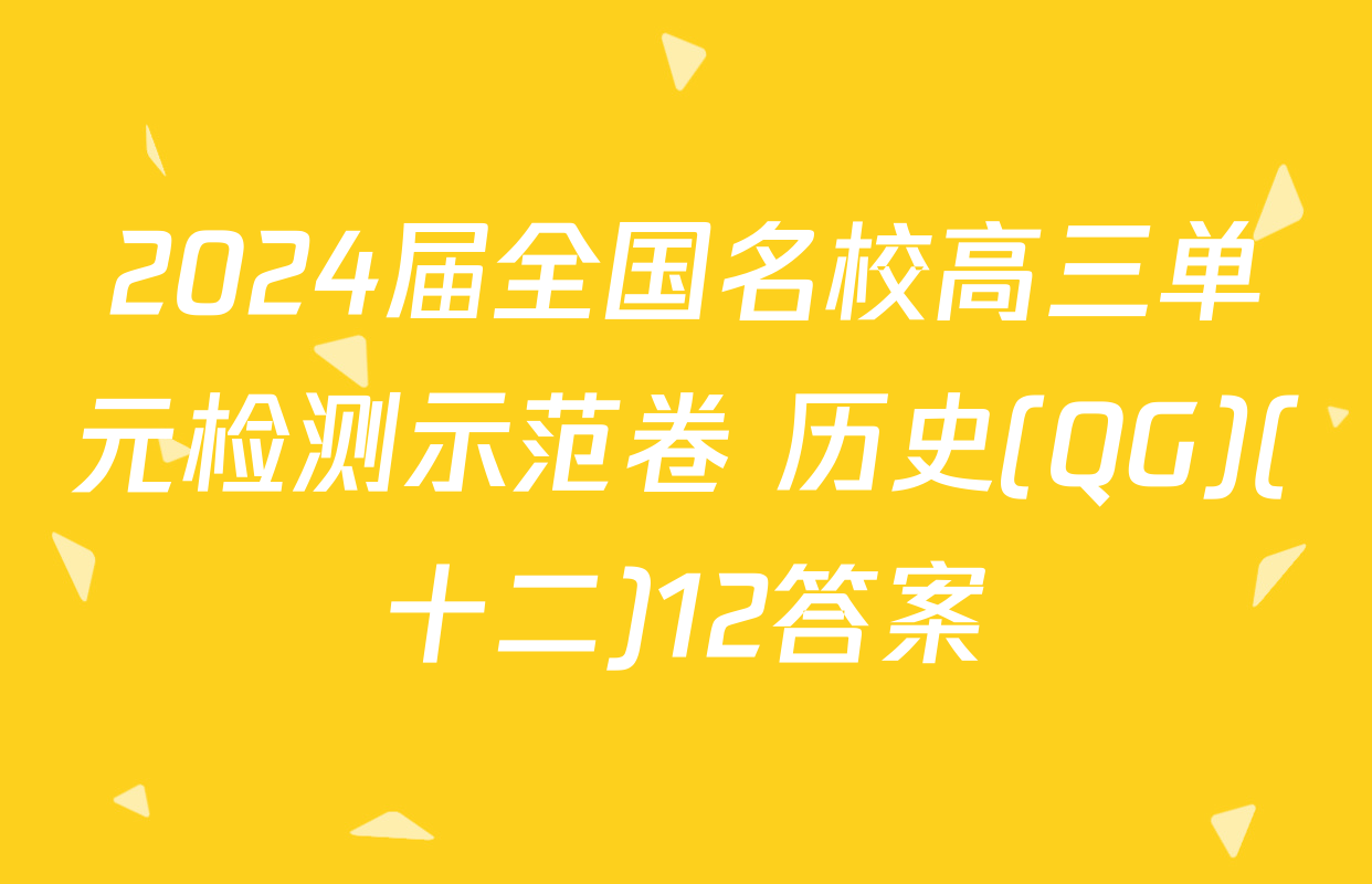 2024届全国名校高三单元检测示范卷 历史(QG)(十二)12答案