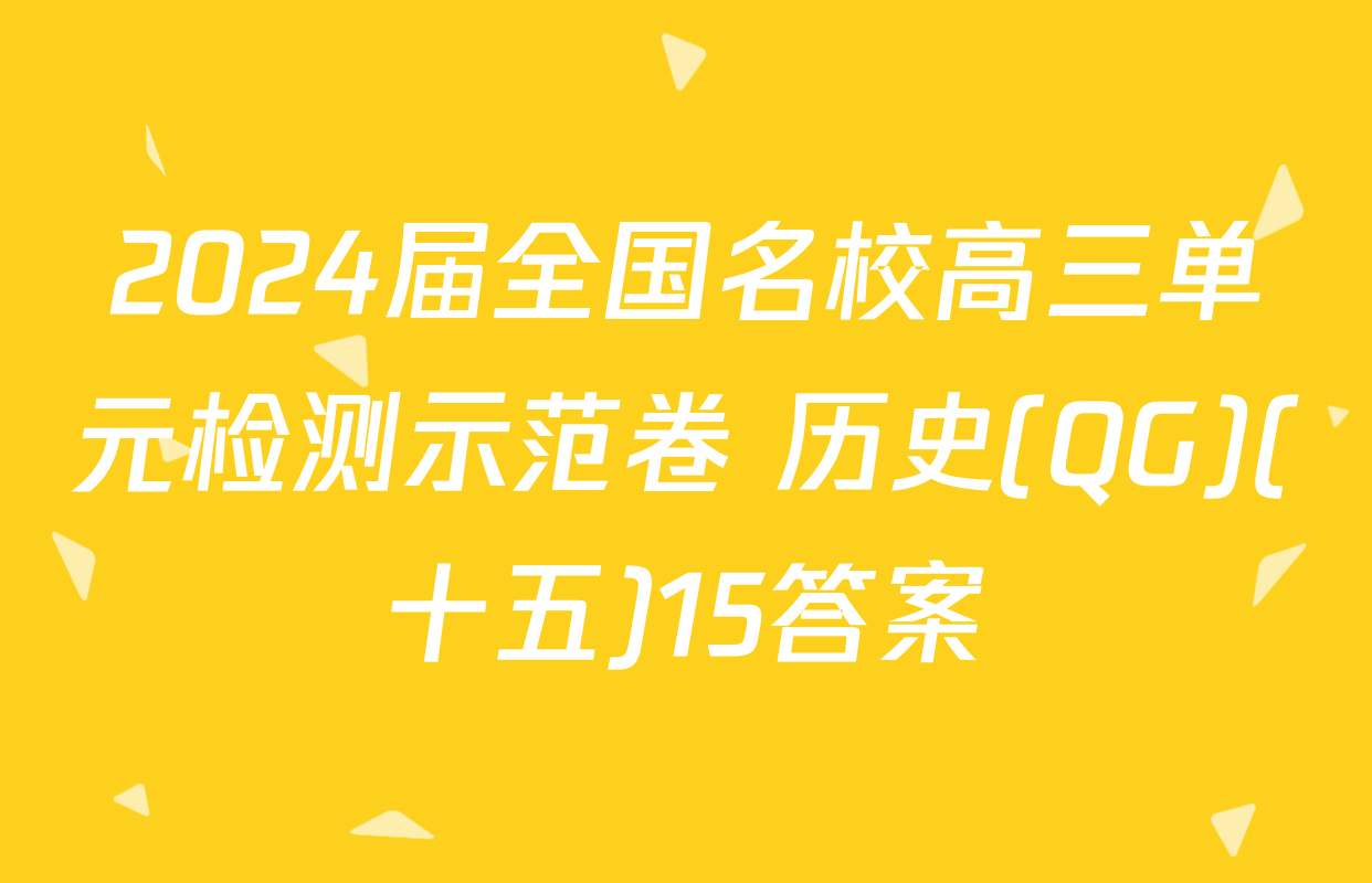 2024届全国名校高三单元检测示范卷 历史(QG)(十五)15答案