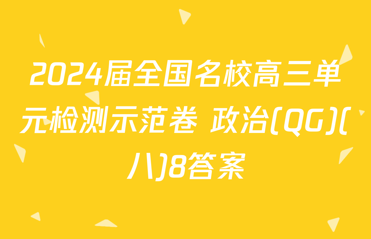 2024届全国名校高三单元检测示范卷 政治(QG)(八)8答案