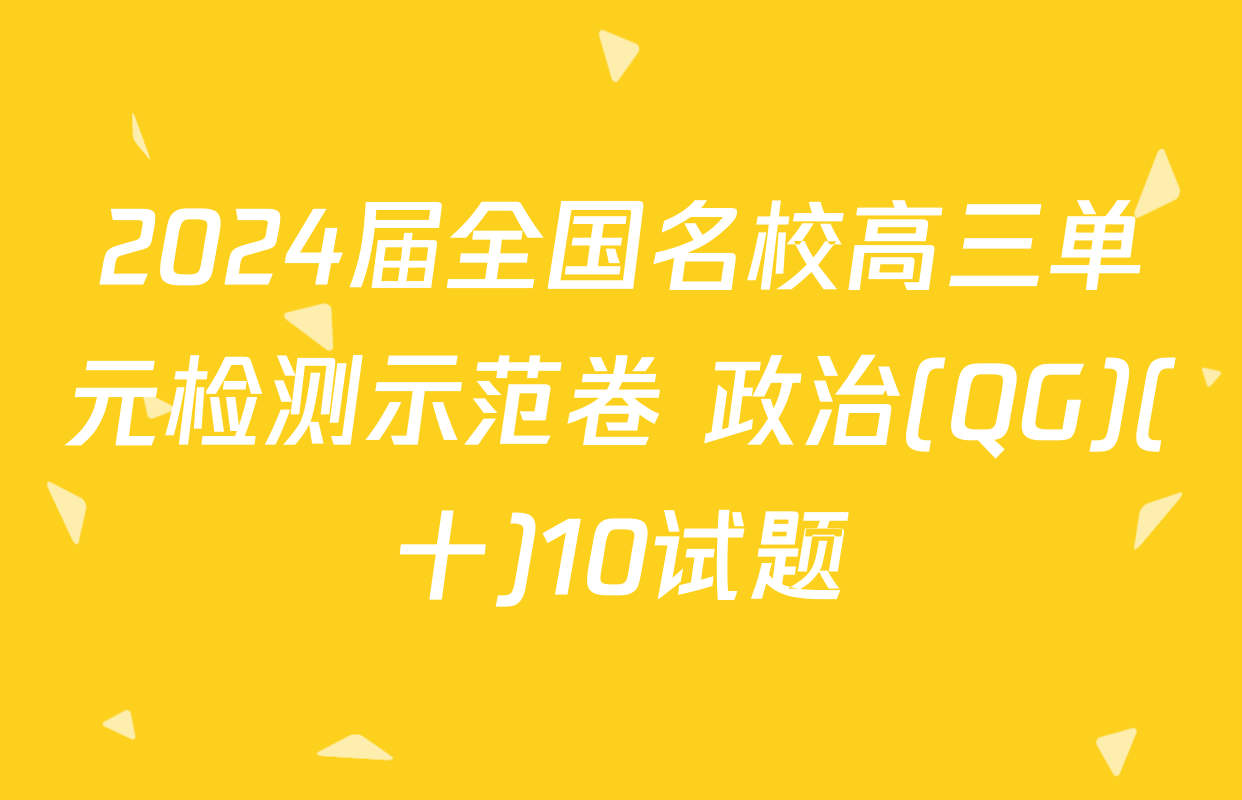 2024届全国名校高三单元检测示范卷 政治(QG)(十)10试题