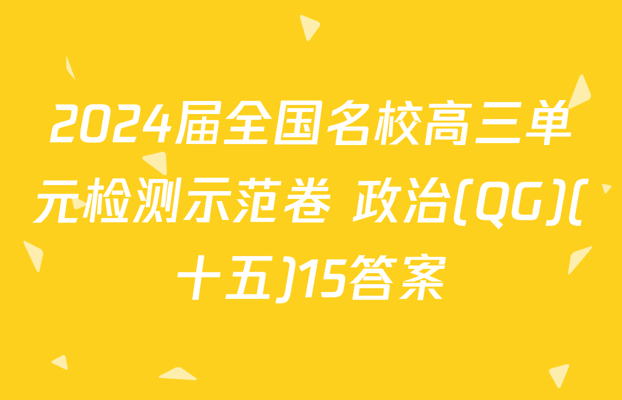 2024届全国名校高三单元检测示范卷 政治(QG)(十五)15答案