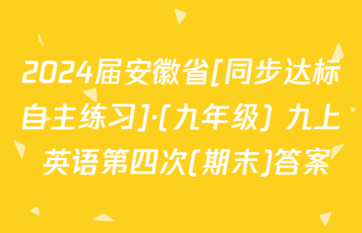 2024届安徽省[同步达标自主练习]·(九年级) 九上 英语第四次(期末)答案