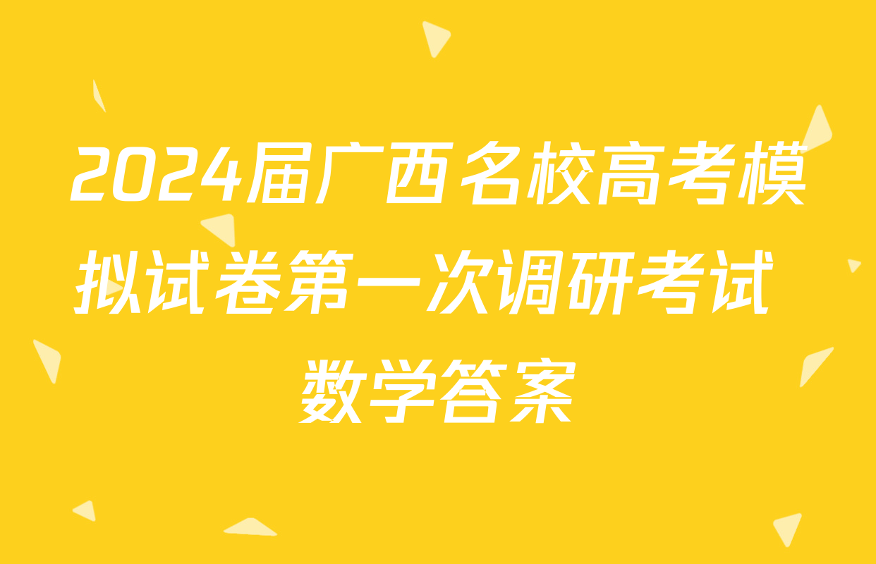 2024届广西名校高考模拟试卷第一次调研考试 数学答案