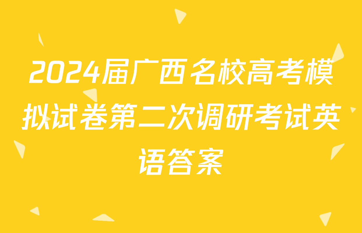 2024届广西名校高考模拟试卷第二次调研考试英语答案