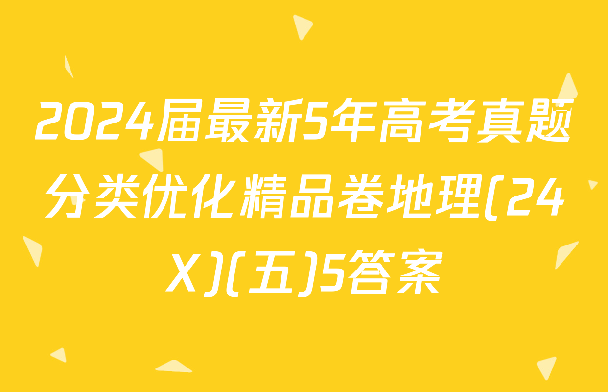 2024届最新5年高考真题分类优化精品卷地理(24X)(五)5答案