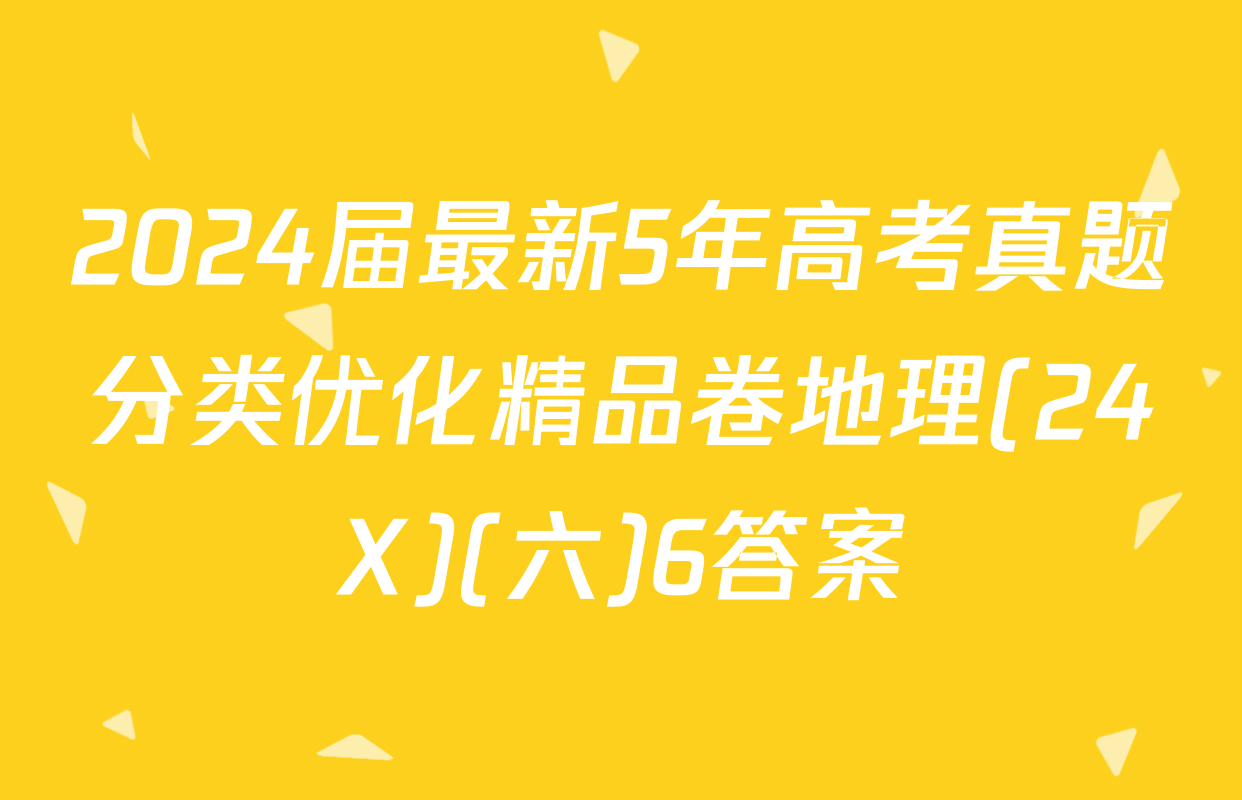 2024届最新5年高考真题分类优化精品卷地理(24X)(六)6答案