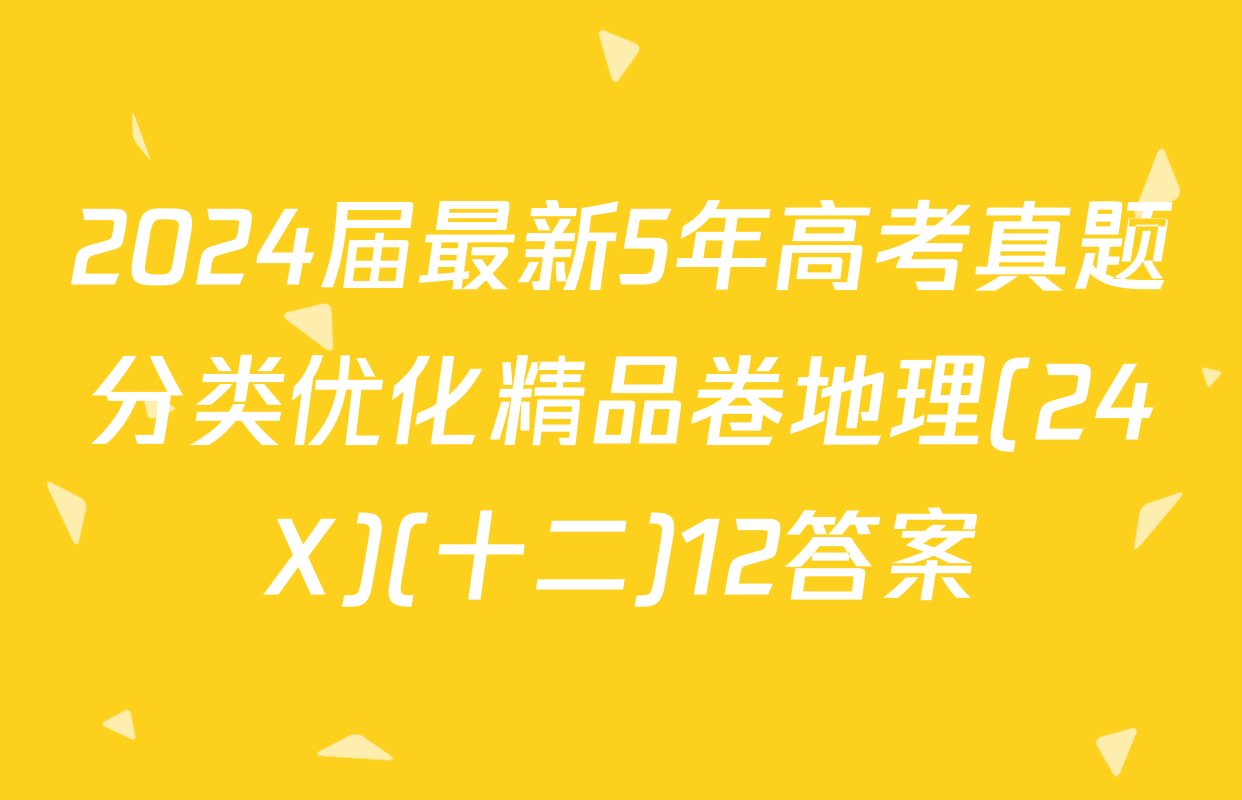 2024届最新5年高考真题分类优化精品卷地理(24X)(十二)12答案