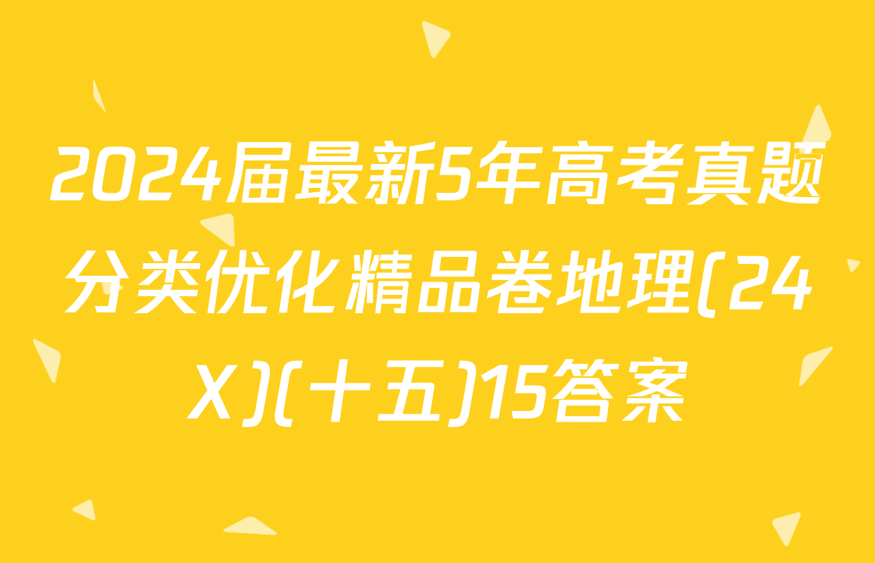 2024届最新5年高考真题分类优化精品卷地理(24X)(十五)15答案