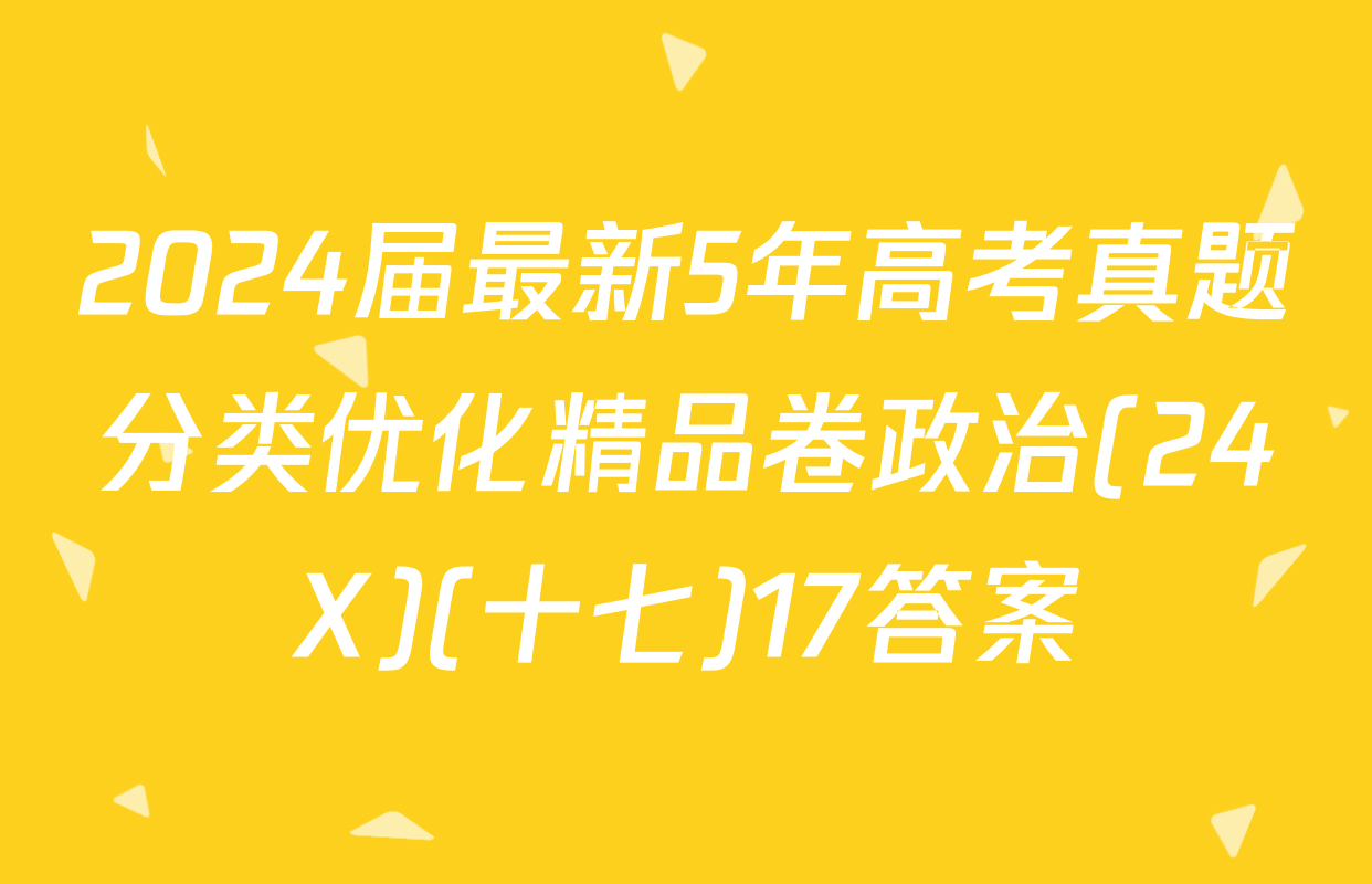 2024届最新5年高考真题分类优化精品卷政治(24X)(十七)17答案