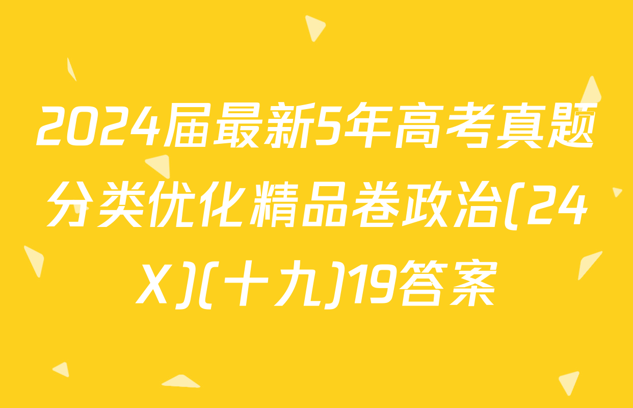 2024届最新5年高考真题分类优化精品卷政治(24X)(十九)19答案
