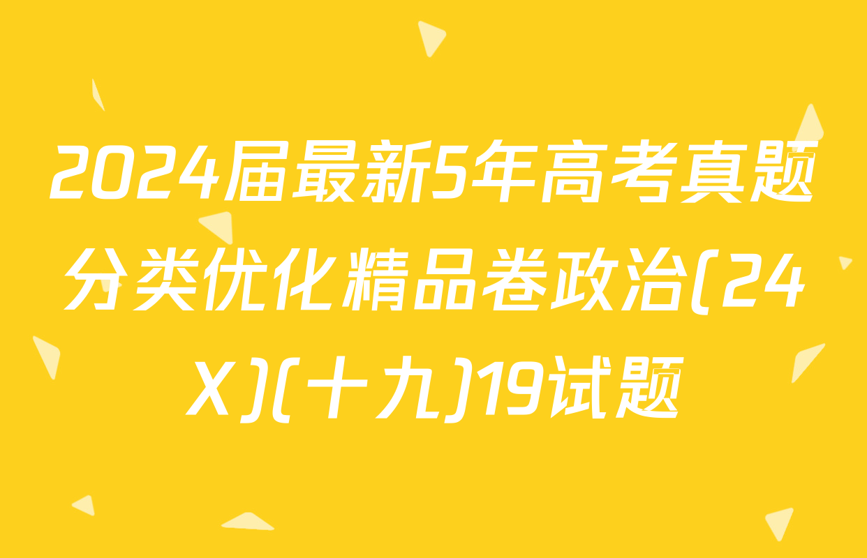 2024届最新5年高考真题分类优化精品卷政治(24X)(十九)19试题