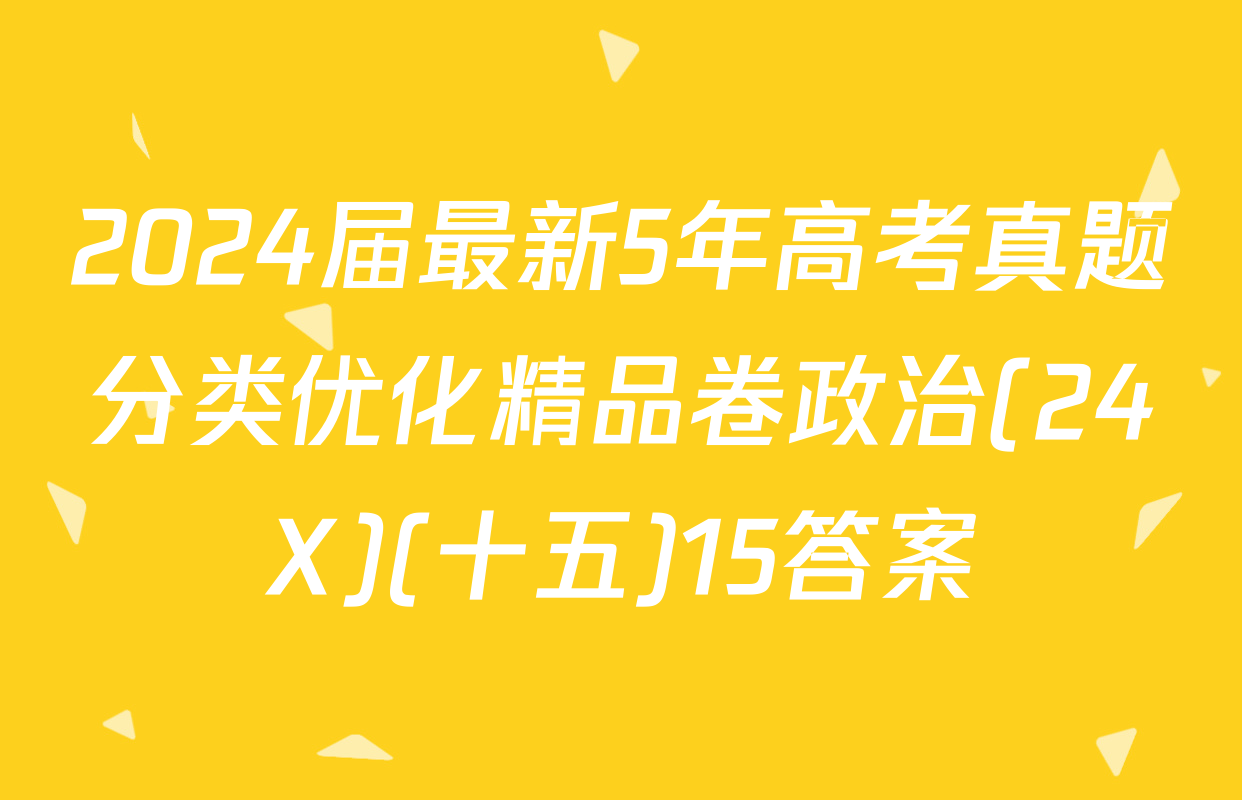 2024届最新5年高考真题分类优化精品卷政治(24X)(十五)15答案
