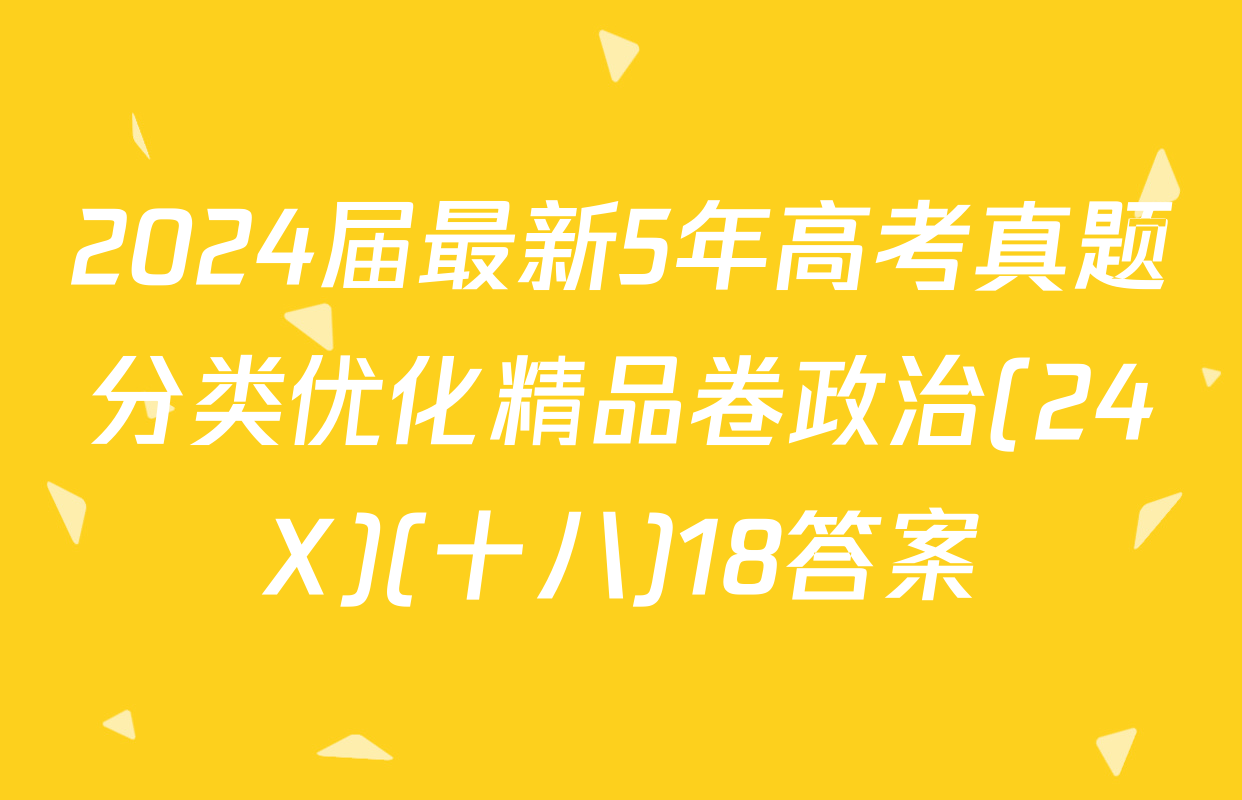 2024届最新5年高考真题分类优化精品卷政治(24X)(十八)18答案