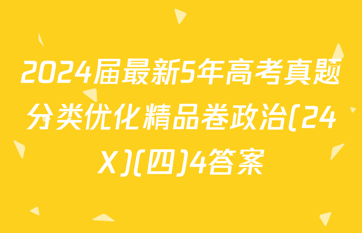 2024届最新5年高考真题分类优化精品卷政治(24X)(四)4答案