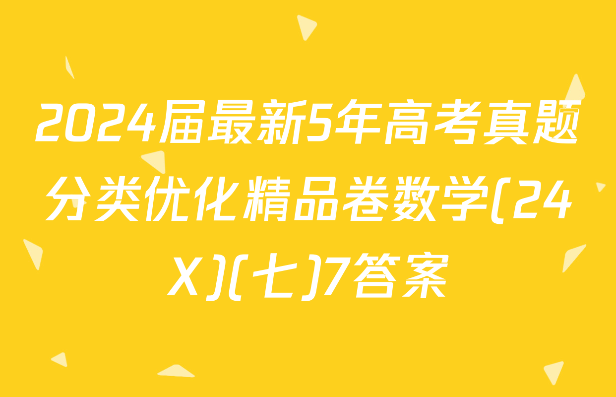 2024届最新5年高考真题分类优化精品卷数学(24X)(七)7答案