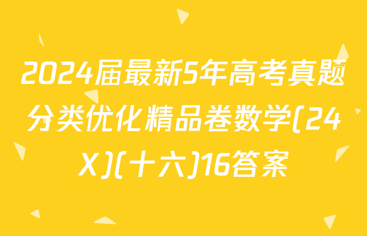 2024届最新5年高考真题分类优化精品卷数学(24X)(十六)16答案