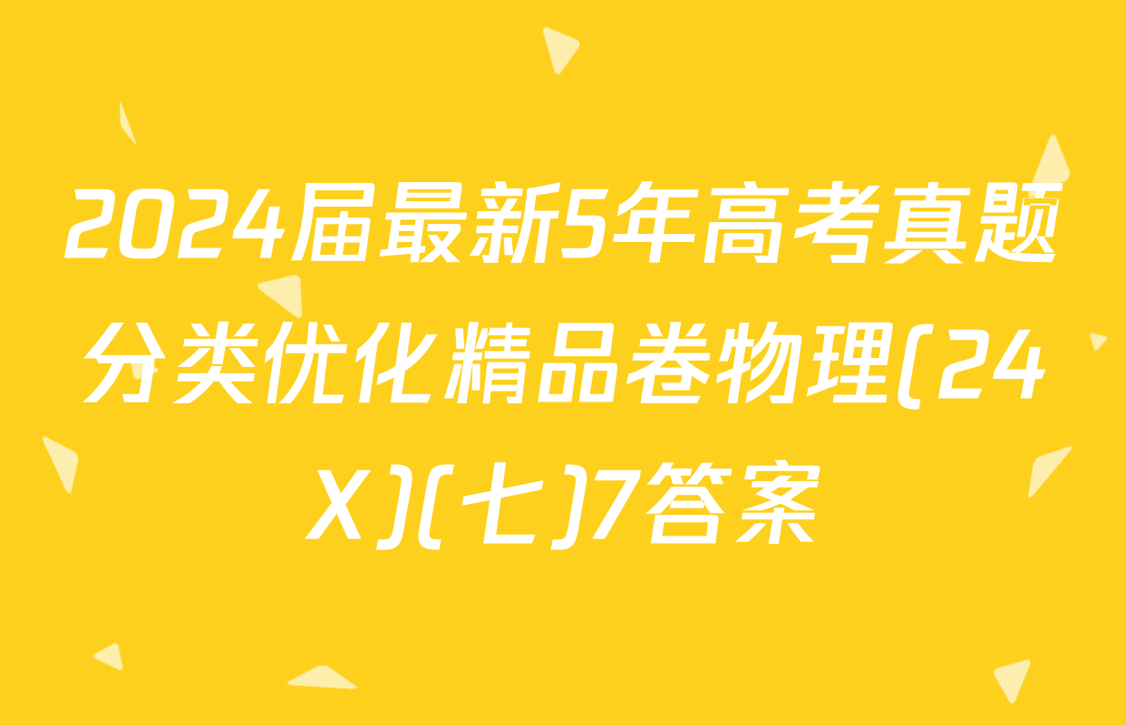 2024届最新5年高考真题分类优化精品卷物理(24X)(七)7答案