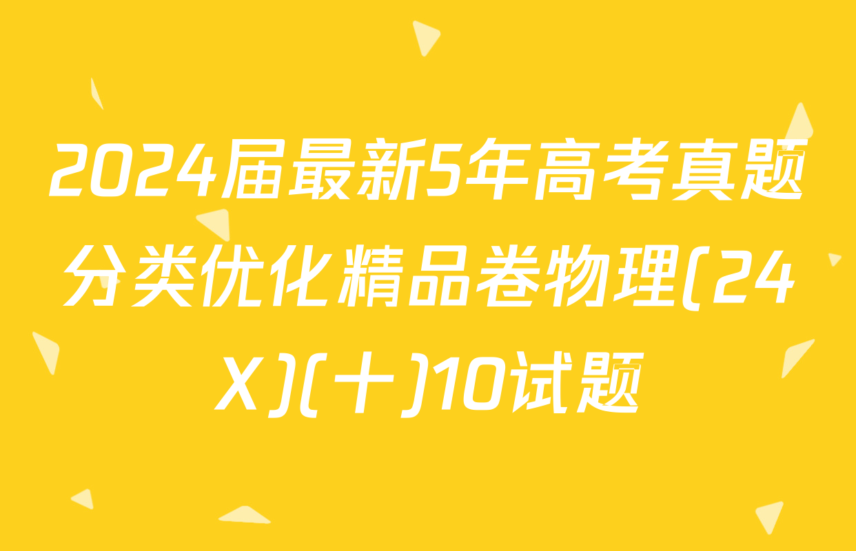 2024届最新5年高考真题分类优化精品卷物理(24X)(十)10试题