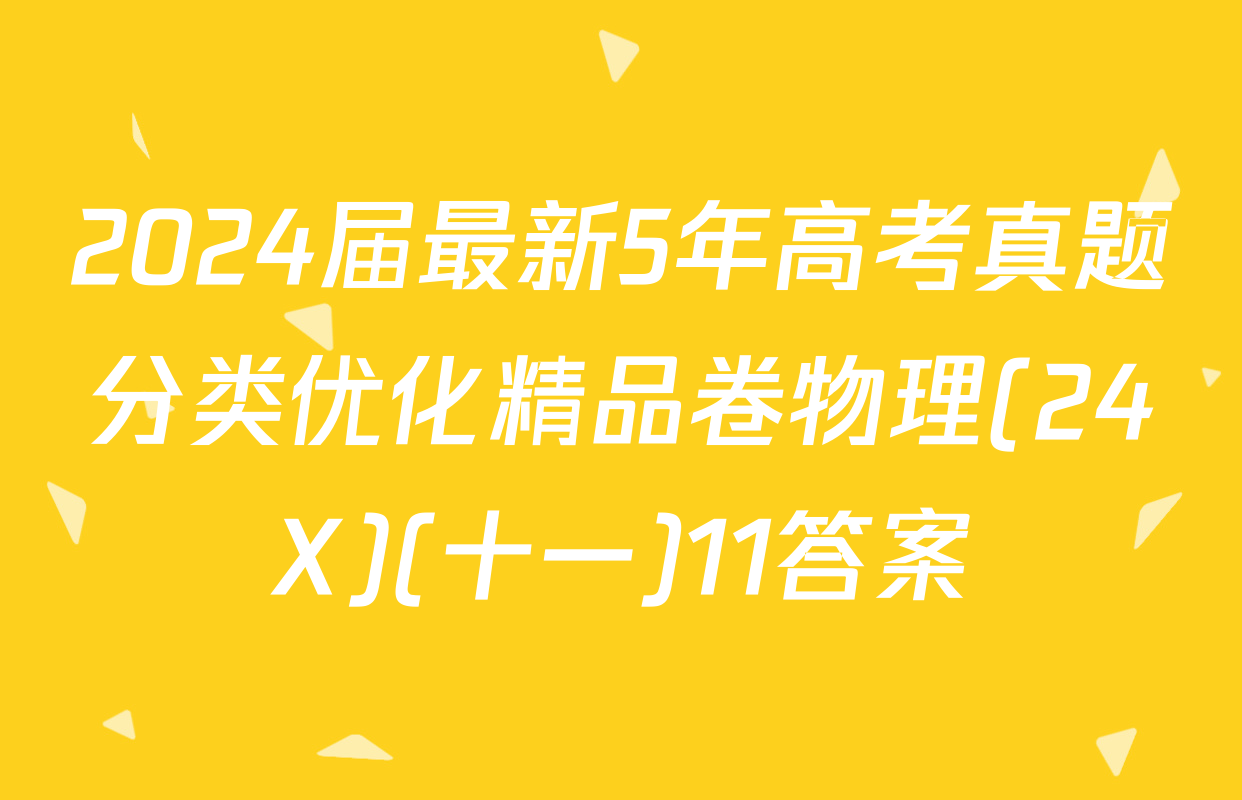 2024届最新5年高考真题分类优化精品卷物理(24X)(十一)11答案