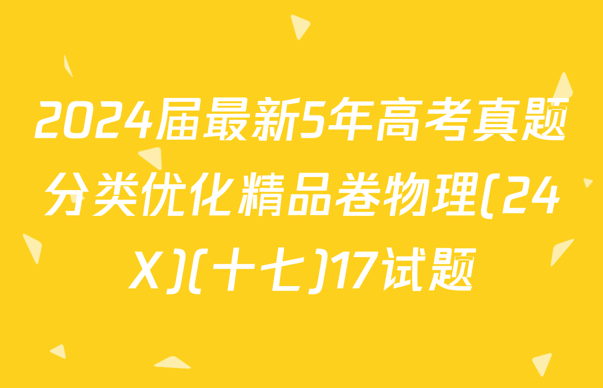 2024届最新5年高考真题分类优化精品卷物理(24X)(十七)17试题