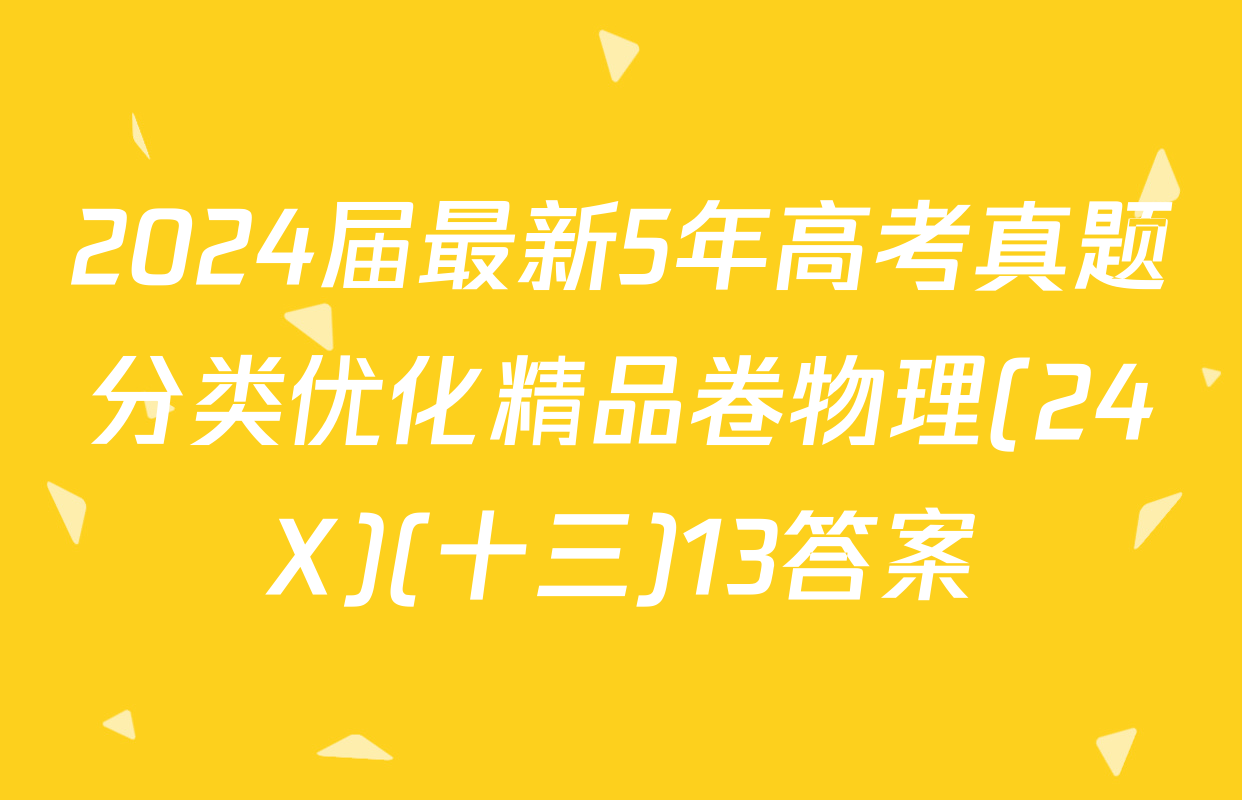 2024届最新5年高考真题分类优化精品卷物理(24X)(十三)13答案