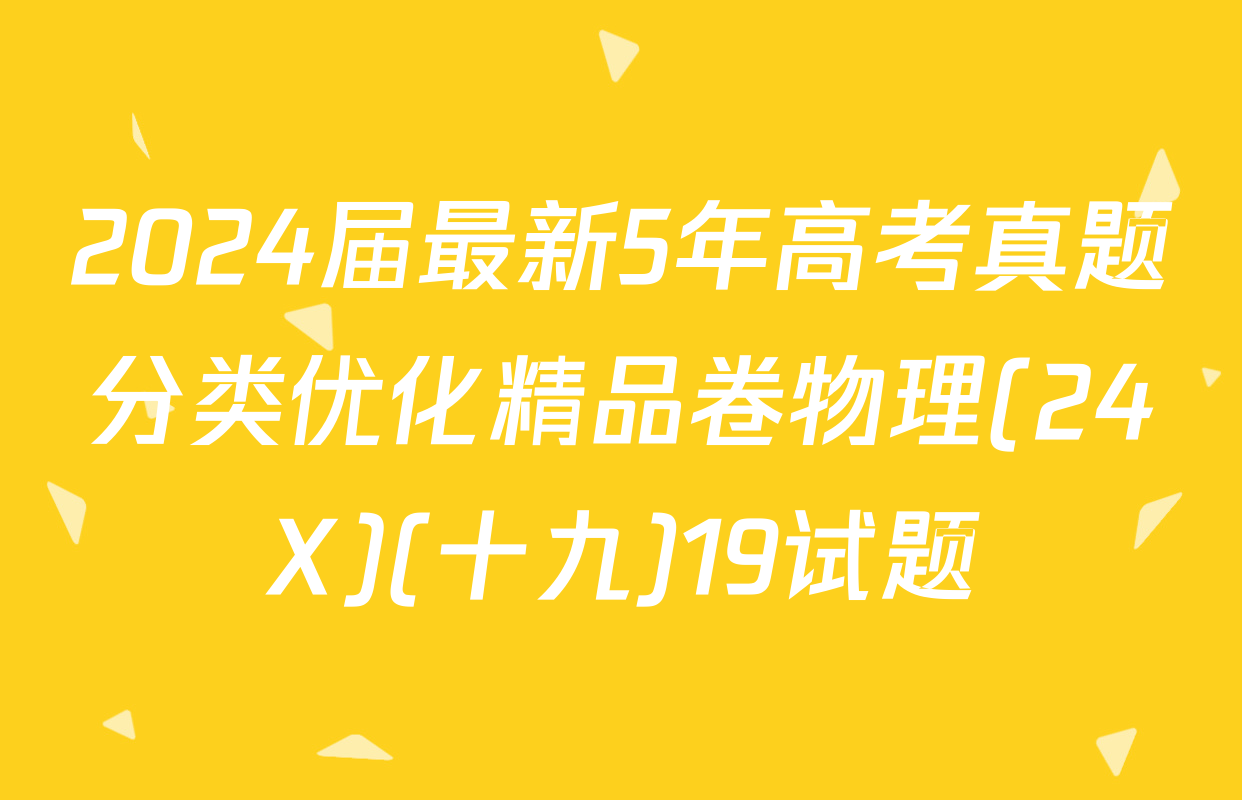 2024届最新5年高考真题分类优化精品卷物理(24X)(十九)19试题