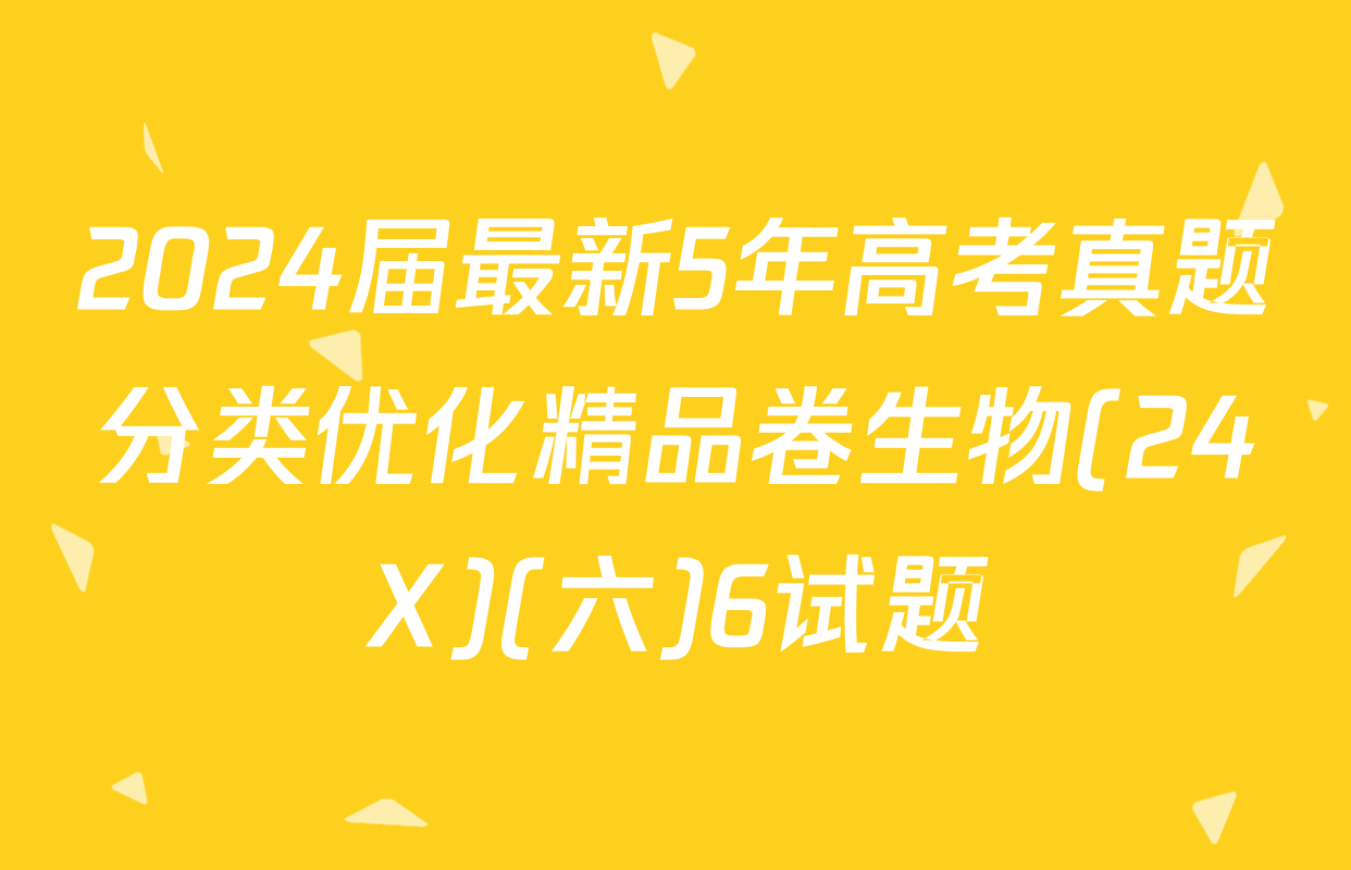 2024届最新5年高考真题分类优化精品卷生物(24X)(六)6试题