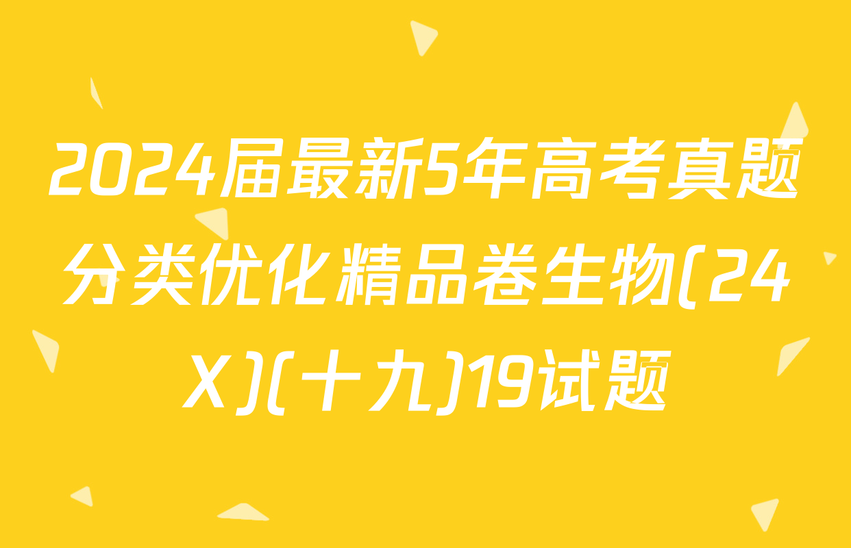 2024届最新5年高考真题分类优化精品卷生物(24X)(十九)19试题