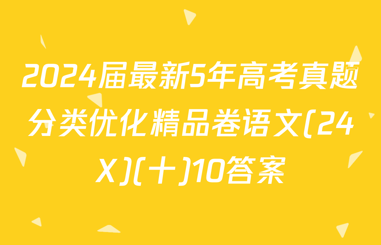 2024届最新5年高考真题分类优化精品卷语文(24X)(十)10答案