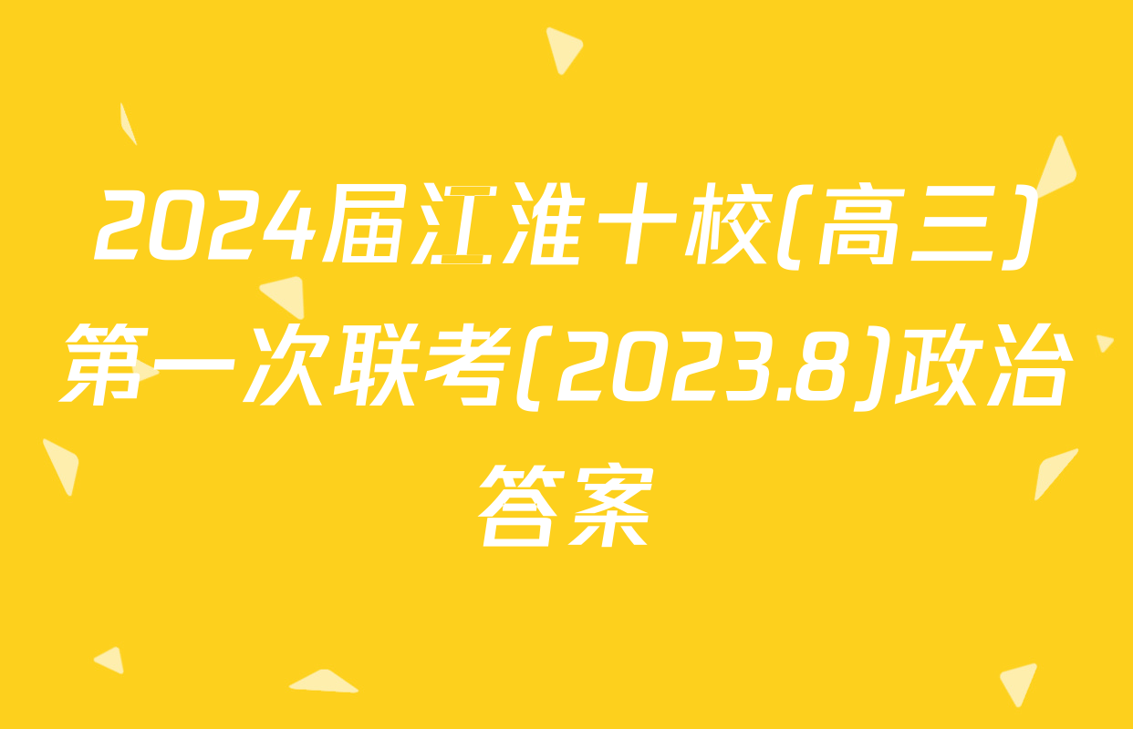 2024届江淮十校(高三)第一次联考(2023.8)政治答案