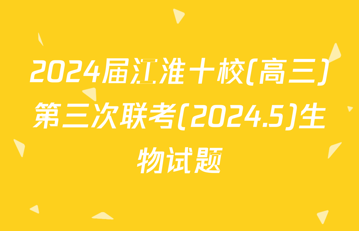 2024届江淮十校(高三)第三次联考(2024.5)生物试题