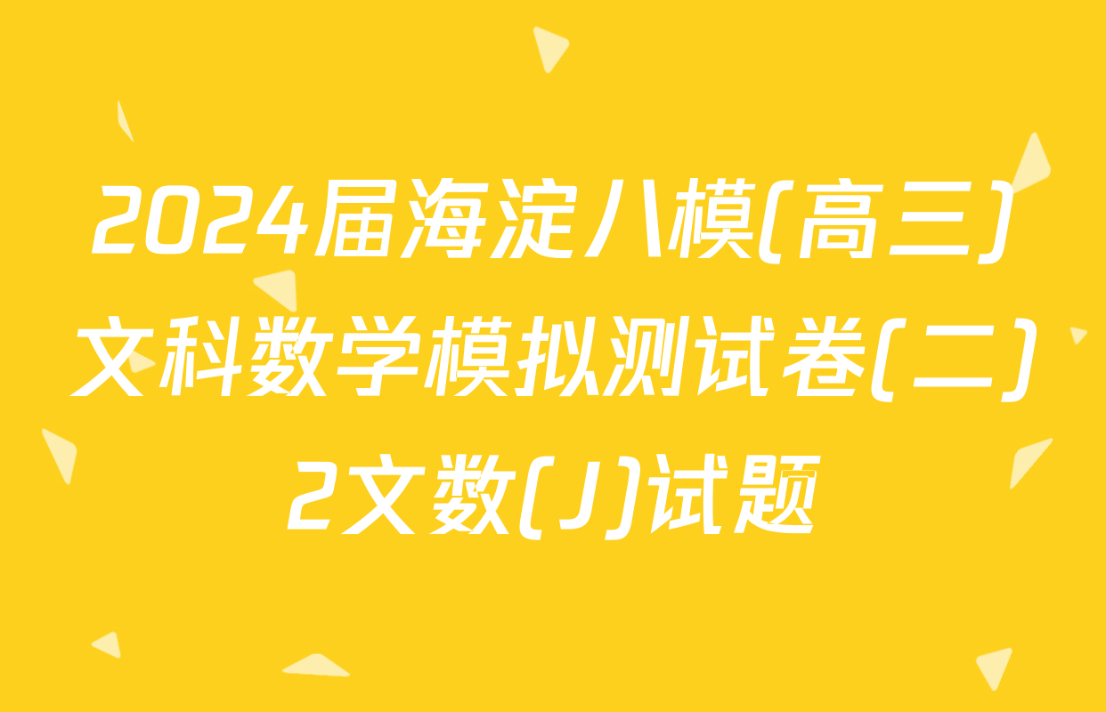 2024届海淀八模(高三)文科数学模拟测试卷(二)2文数(J)试题