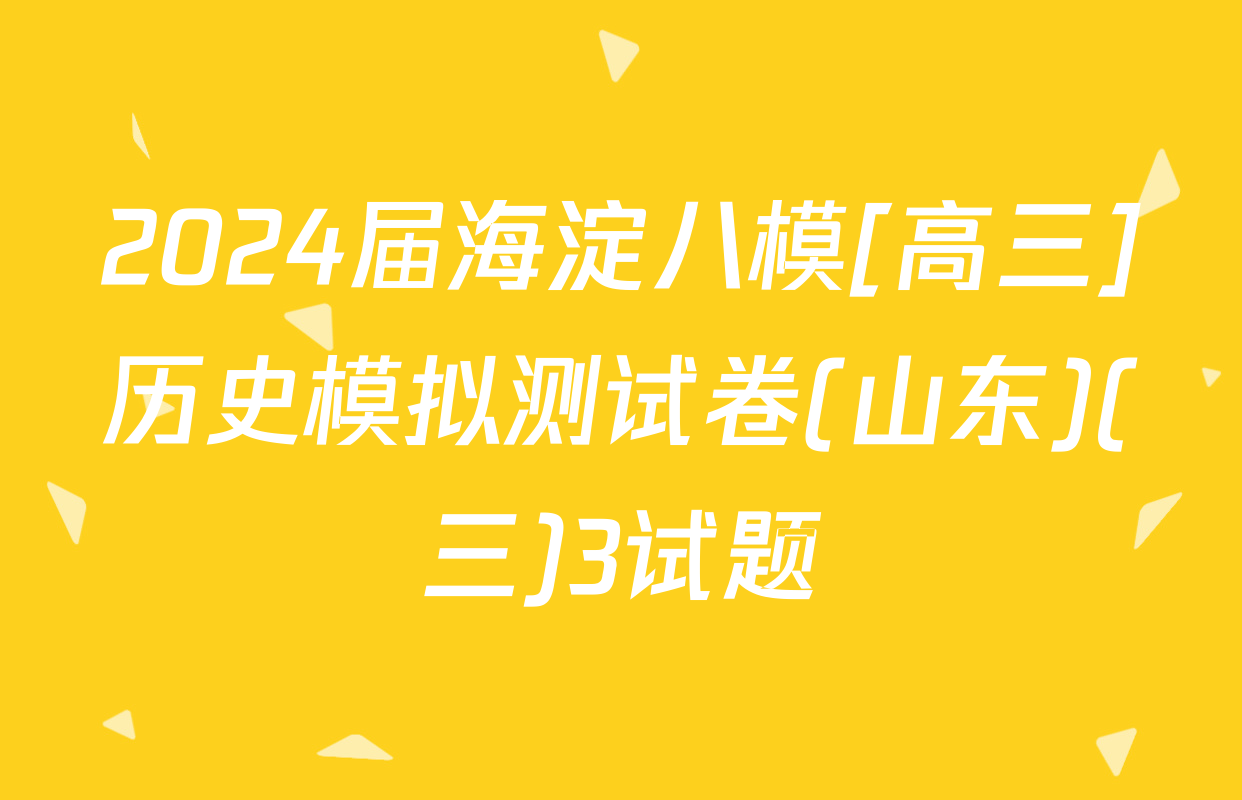 2024届海淀八模[高三]历史模拟测试卷(山东)(三)3试题