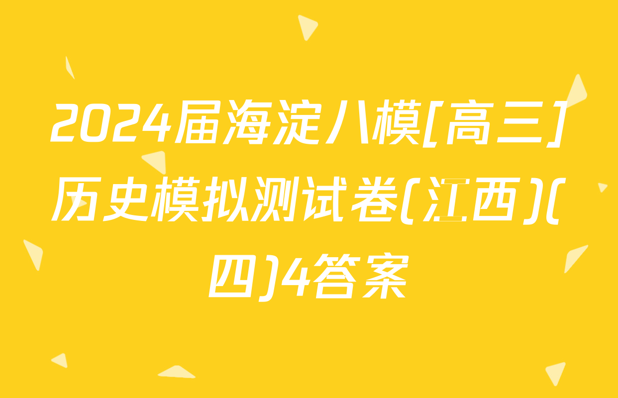2024届海淀八模[高三]历史模拟测试卷(江西)(四)4答案