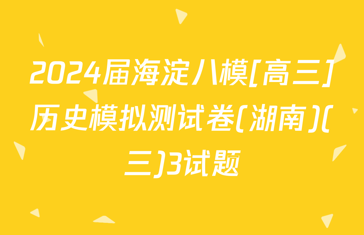 2024届海淀八模[高三]历史模拟测试卷(湖南)(三)3试题