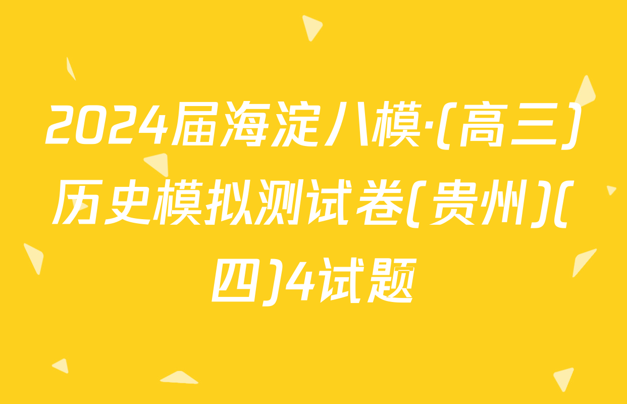 2024届海淀八模·(高三)历史模拟测试卷(贵州)(四)4试题