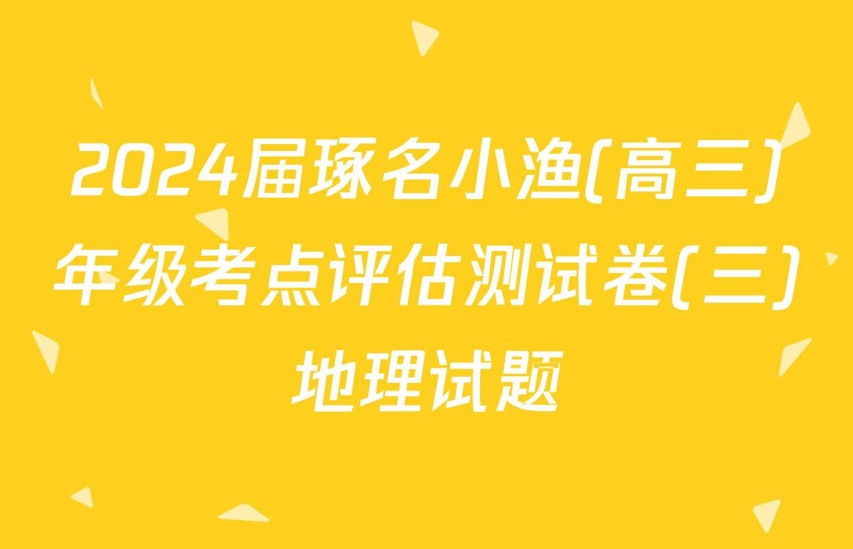 2024届琢名小渔(高三)年级考点评估测试卷(三)地理试题