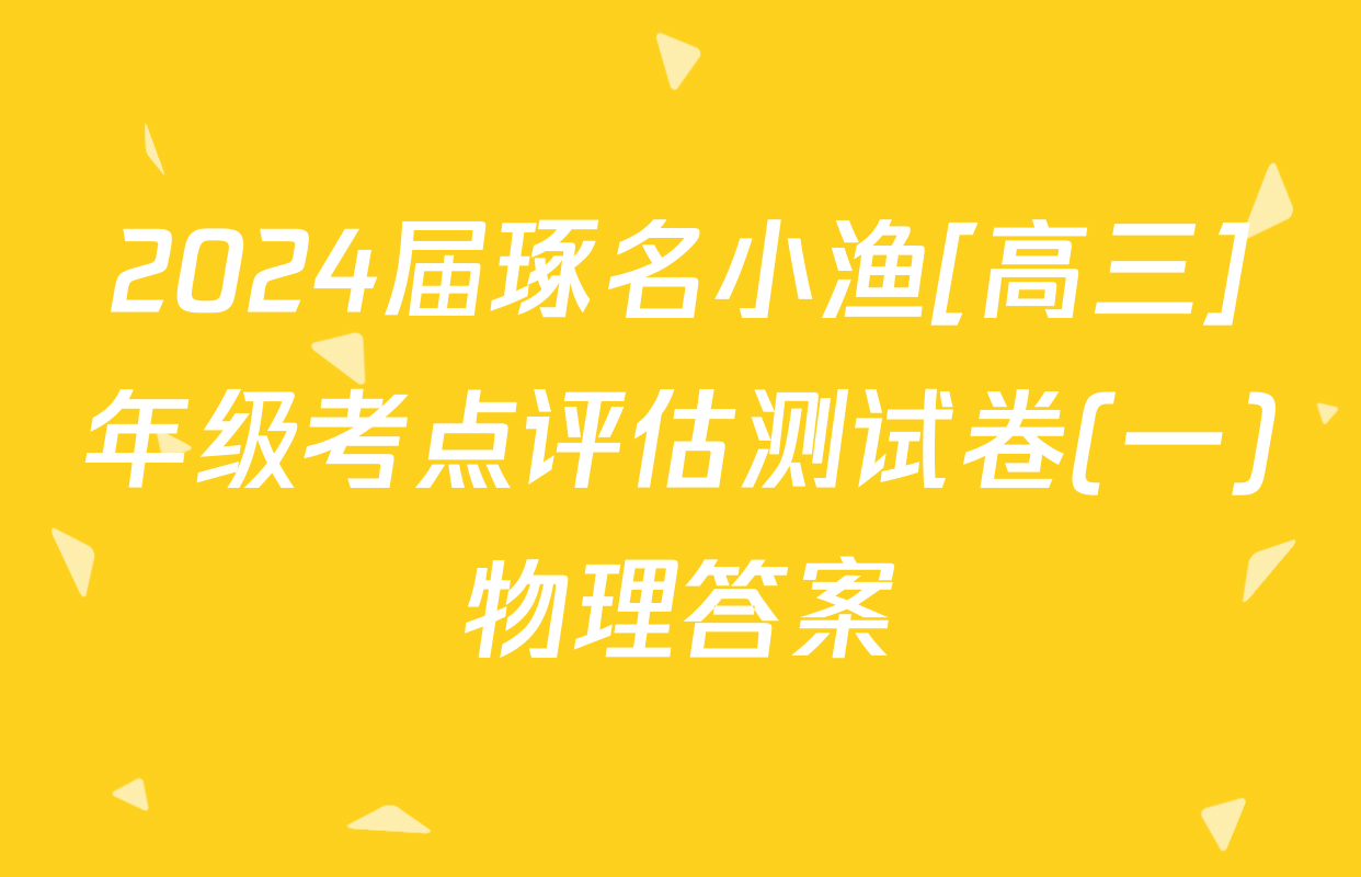 2024届琢名小渔[高三]年级考点评估测试卷(一)物理答案