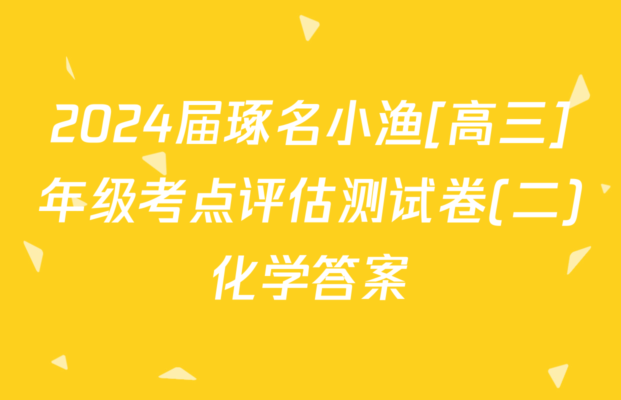 2024届琢名小渔[高三]年级考点评估测试卷(二)化学答案