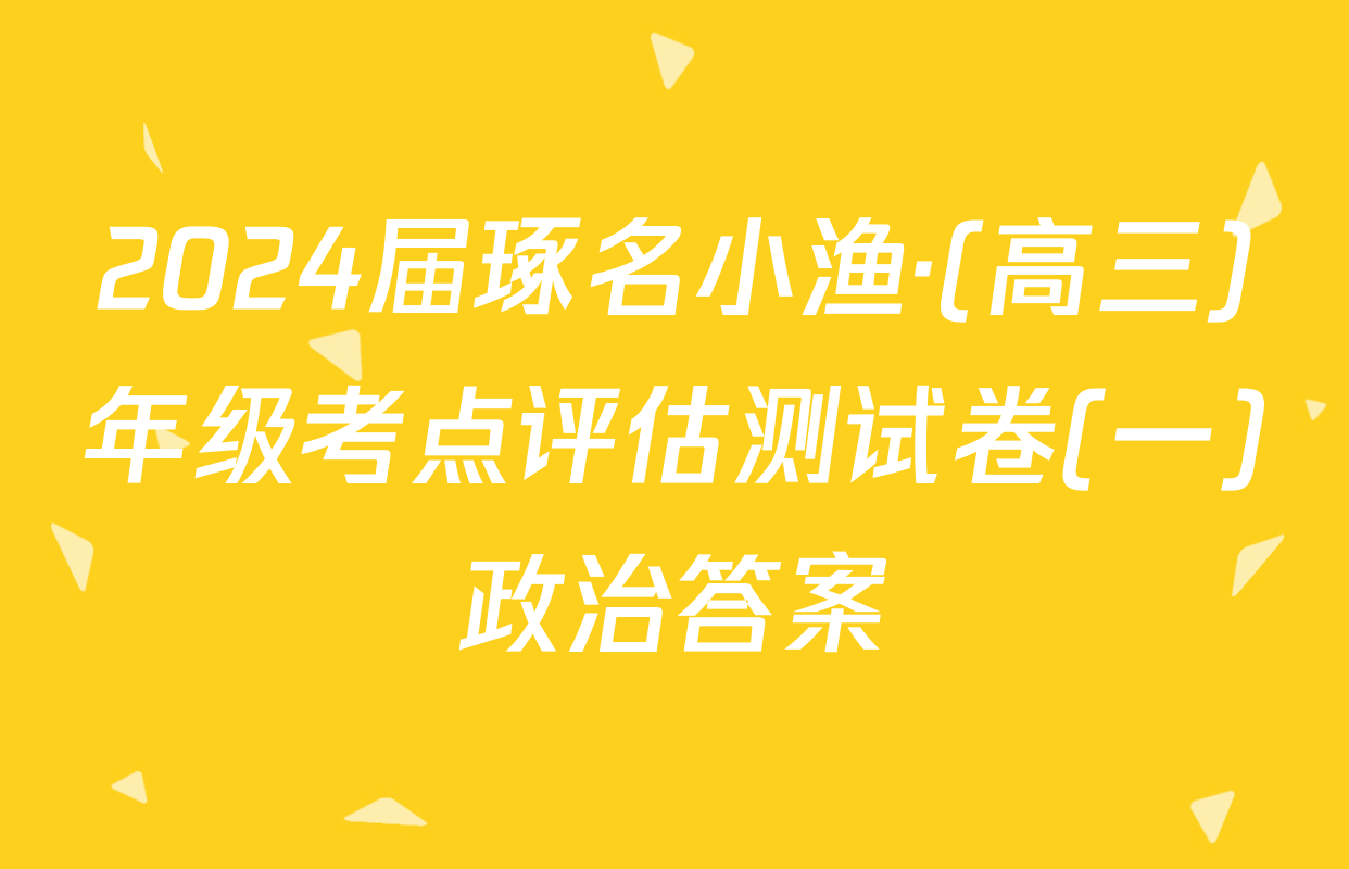 2024届琢名小渔·(高三)年级考点评估测试卷(一)政治答案
