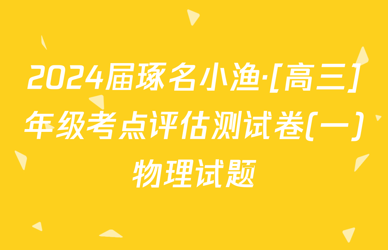 2024届琢名小渔·[高三]年级考点评估测试卷(一)物理试题