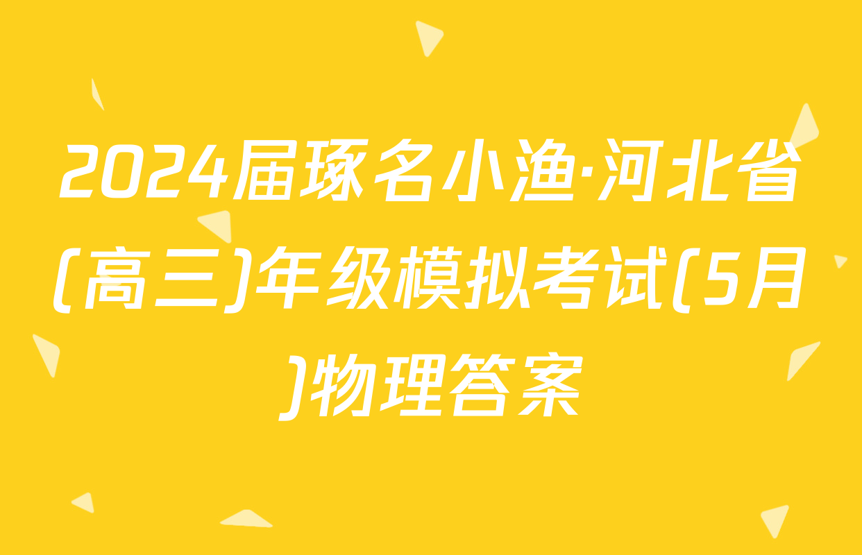 2024届琢名小渔·河北省(高三)年级模拟考试(5月)物理答案