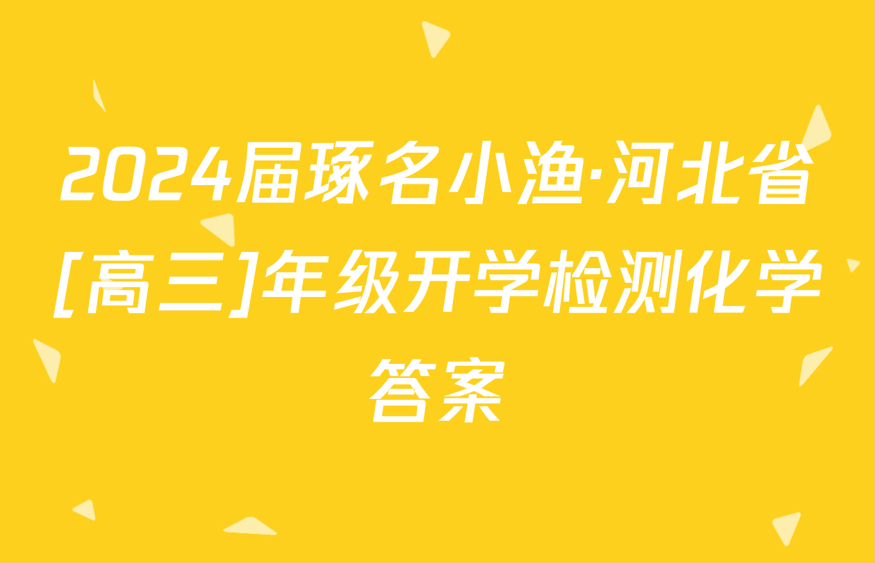 2024届琢名小渔·河北省[高三]年级开学检测化学答案