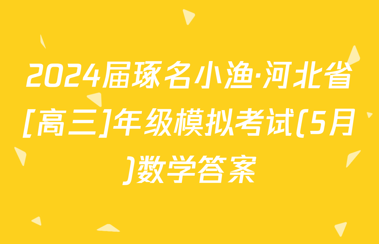 2024届琢名小渔·河北省[高三]年级模拟考试(5月)数学答案