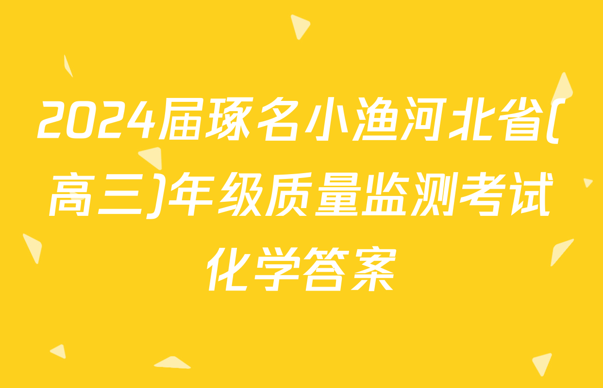 2024届琢名小渔河北省(高三)年级质量监测考试化学答案
